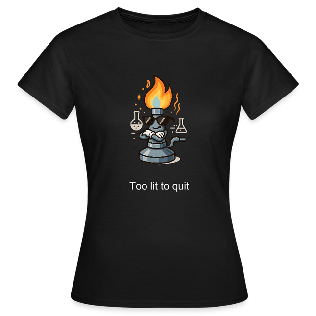 Too lit to quit – Der coolste Bunsenbrenner im Labor - Frauen T-Shirt - Schwarz