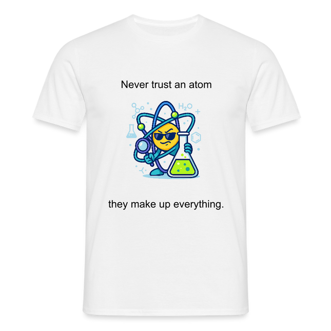 Never trust an atom – they make up everything - Männer T-Shirt - Weiß
