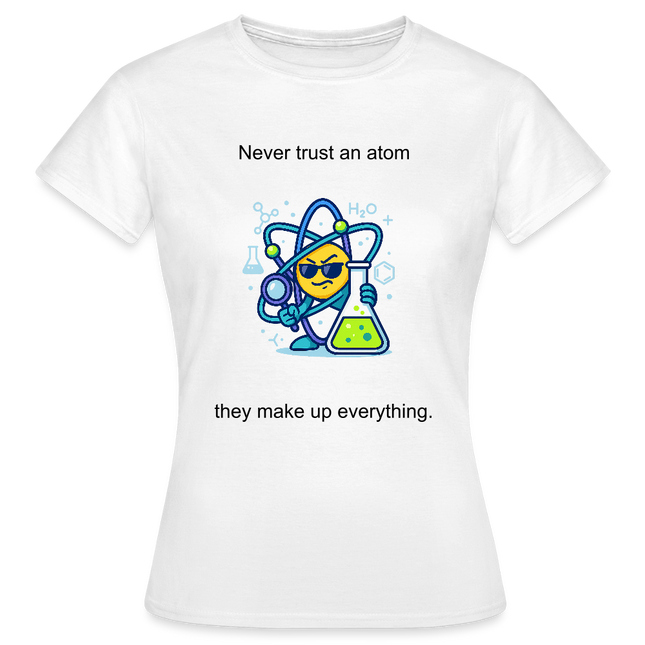 Never trust an atom – they make up everything - Frauen T-Shirt - Weiß