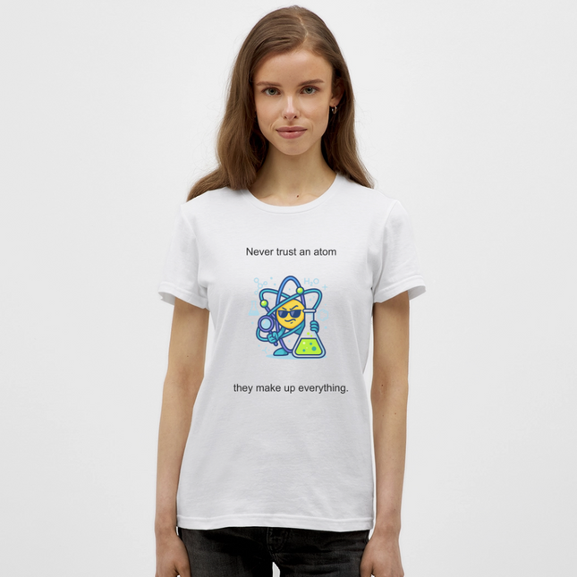 Never trust an atom – they make up everything - Frauen T-Shirt - Weiß