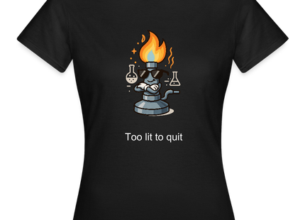 Too lit to quit – Der coolste Bunsenbrenner im Labor - Frauen T-Shirt - Schwarz