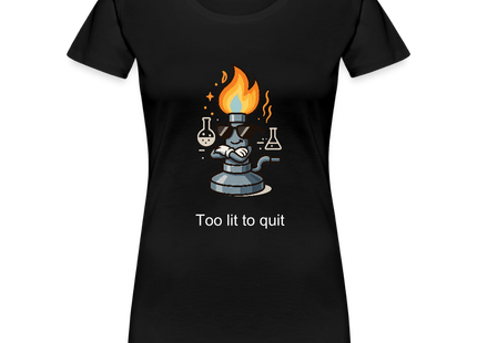 Too lit to quit – Der coolste Bunsenbrenner im Labor - Frauen Premium T-Shirt - Schwarz