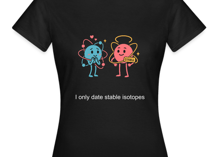 I only date stable isotopes – Chemie der Herzen - Frauen T-Shirt - Schwarz