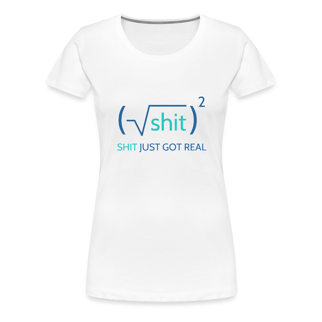 Shit just got real - Frauen Premium T-Shirt - Weiß