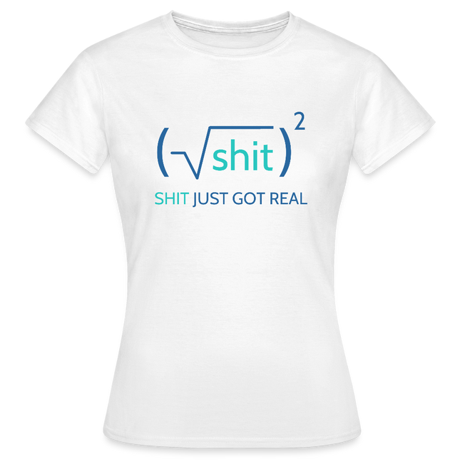 Shit just got real - Frauen T-Shirt - Weiß