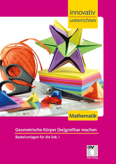 Innovativ Unterrichten - Mathematik Sek. I - Geometrische Körper (be)greifbar machen