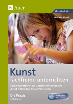 Kunst fachfremd unterrichten: Die Praxis – Klasse 3/4, mit CD-ROM